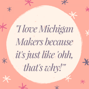 Illustrated quote that reads, "I love Michigan Makers because it's just like 'ohh, that's <span id=